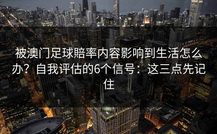 被澳门足球賠率内容影响到生活怎么办？自我评估的6个信号：这三点先记住