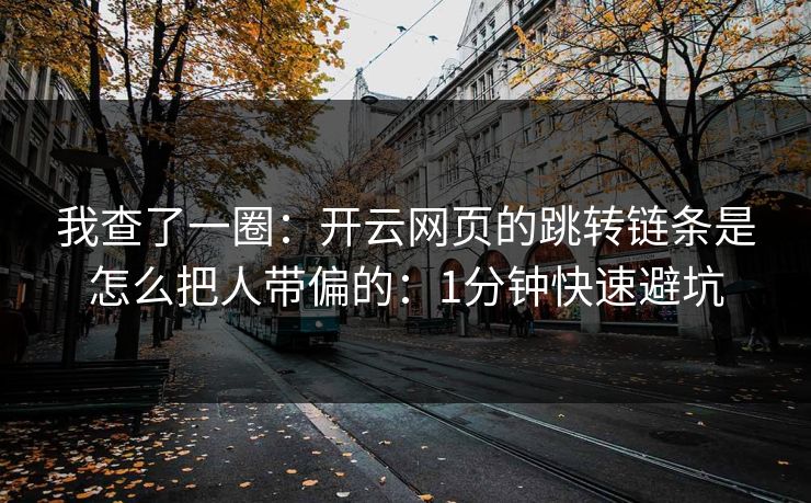 我查了一圈：开云网页的跳转链条是怎么把人带偏的：1分钟快速避坑