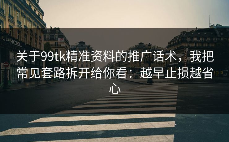 关于99tk精准资料的推广话术，我把常见套路拆开给你看：越早止损越省心