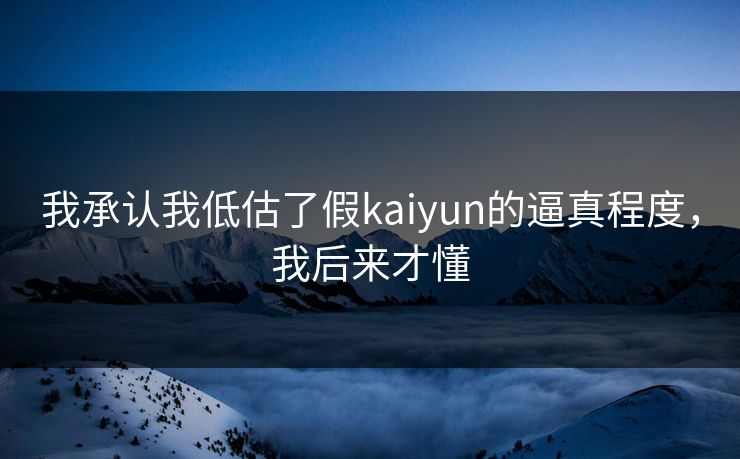 我承认我低估了假kaiyun的逼真程度，我后来才懂