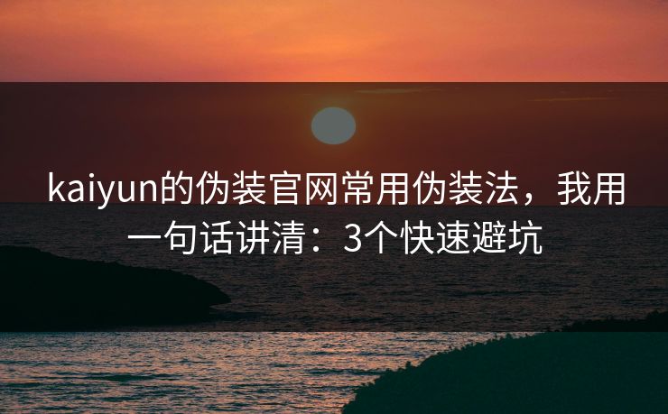 kaiyun的伪装官网常用伪装法，我用一句话讲清：3个快速避坑