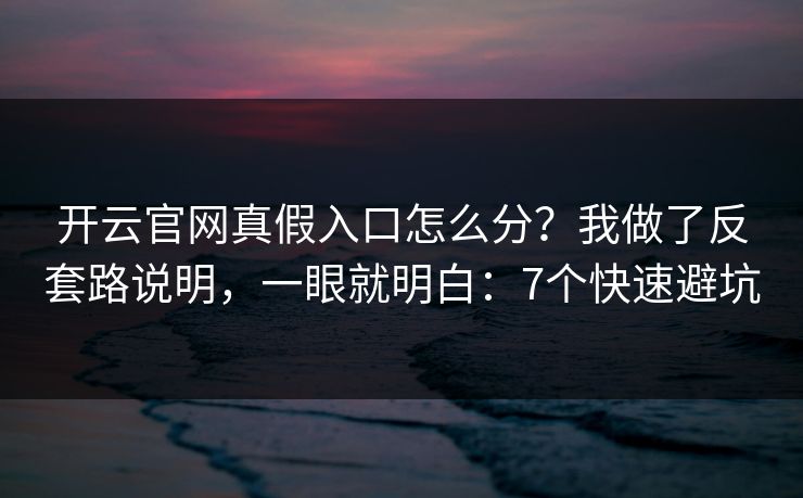 开云官网真假入口怎么分?我做了反套路说明,一眼就明白:7个快速避坑 开云官网真假入口怎么分?我做了反套路说明,一眼就明白:7个快速避坑