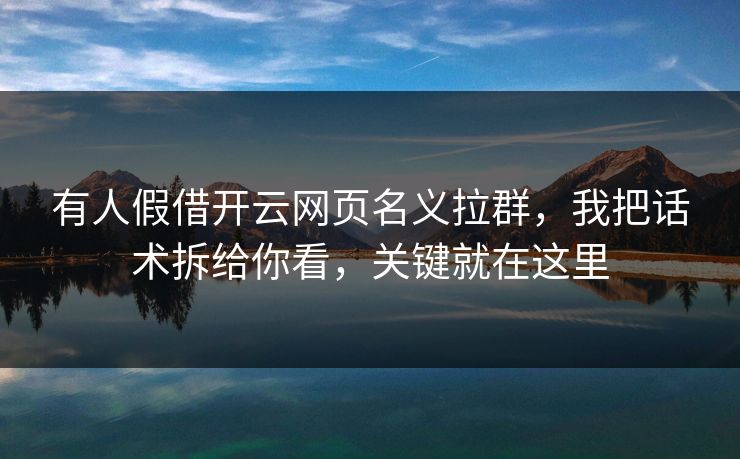 有人假借开云网页名义拉群，我把话术拆给你看，关键就在这里