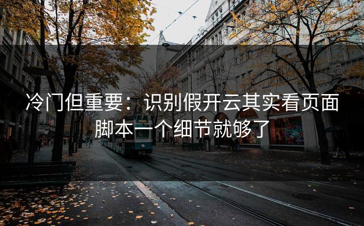冷门但重要：识别假开云其实看页面脚本一个细节就够了